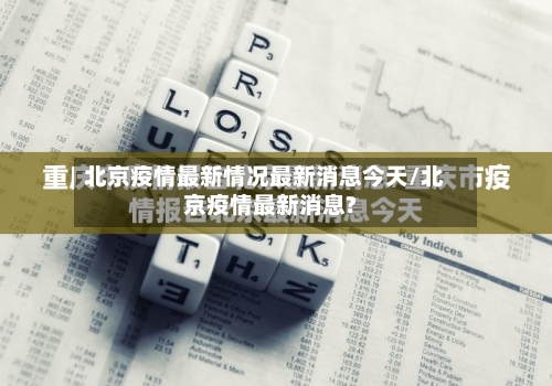 北京疫情最新情况最新消息今天/北京疫情最新消息?