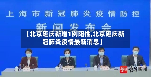 【北京延庆新增1例阳性,北京延庆新冠肺炎疫情最新消息】-第2张图片