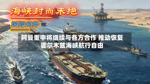 阿曼重申将继续与各方合作 推动恢复霍尔木兹海峡航行自由