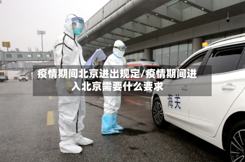 疫情期间北京进出规定/疫情期间进入北京需要什么要求-第2张图片