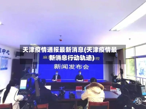 天津疫情通报最新消息(天津疫情最新消息行动轨迹)