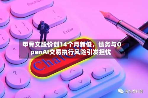 甲骨文股价创14个月新低，债务与OpenAI交易执行风险引发担忧-第2张图片