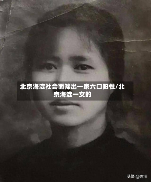 北京海淀社会面筛出一家六口阳性/北京海淀一女的-第2张图片