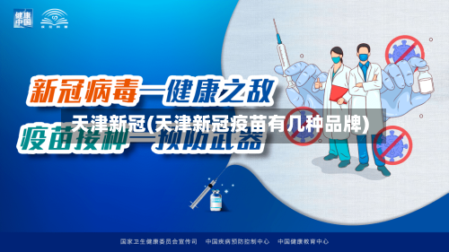 天津新冠(天津新冠疫苗有几种品牌)-第2张图片