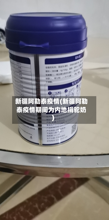 新疆阿勒泰疫情(新疆阿勒泰疫情期间为内地捐驼奶)-第3张图片