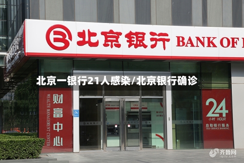 北京一银行21人感染/北京银行确诊