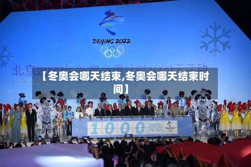 【冬奥会哪天结束,冬奥会哪天结束时间】