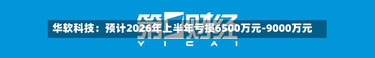 华软科技：预计2026年上半年亏损6500万元-9000万元-第2张图片