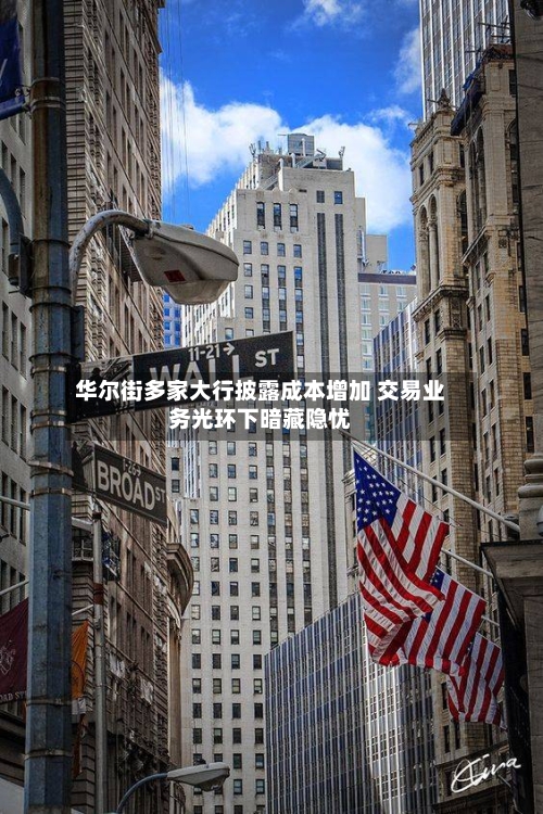 华尔街多家大行披露成本增加 交易业务光环下暗藏隐忧