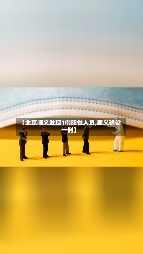 【北京顺义发现1例阳性人员,顺义确诊一例】