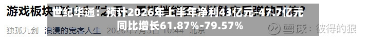 世纪华通：预计2026年上半年净利43亿元-47.7亿元 同比增长61.87%-79.57%-第2张图片