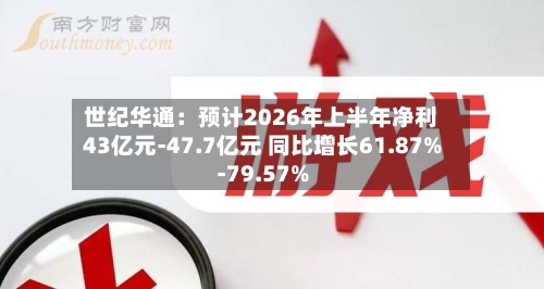 世纪华通：预计2026年上半年净利43亿元-47.7亿元 同比增长61.87%-79.57%