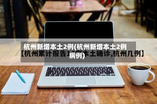 杭州新增本土2例(杭州新增本土2例病例)