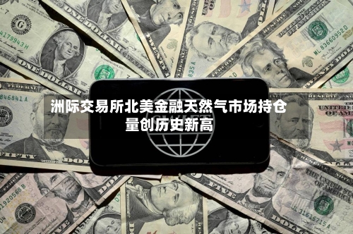 洲际交易所北美金融天然气市场持仓量创历史新高