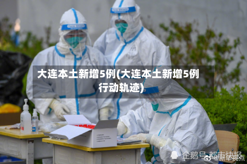 大连本土新增5例(大连本土新增5例行动轨迹)