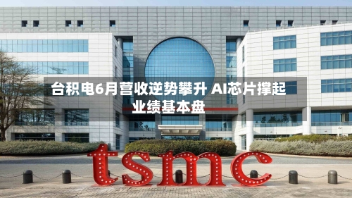台积电6月营收逆势攀升 AI芯片撑起业绩基本盘-第2张图片