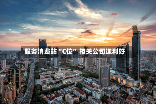 服务消费站“C位” 相关公司迎利好