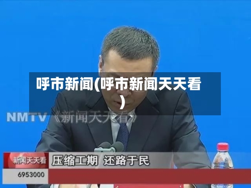 呼市新闻(呼市新闻天天看)-第2张图片