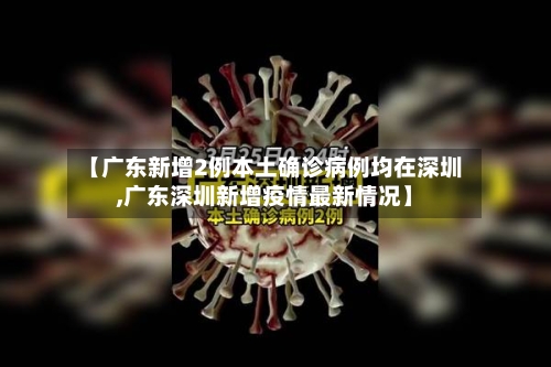 【广东新增2例本土确诊病例均在深圳,广东深圳新增疫情最新情况】-第2张图片