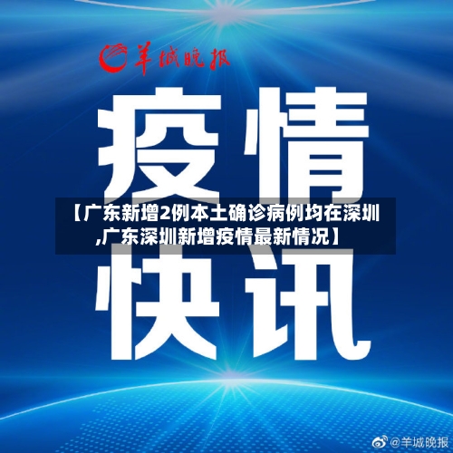 【广东新增2例本土确诊病例均在深圳,广东深圳新增疫情最新情况】
