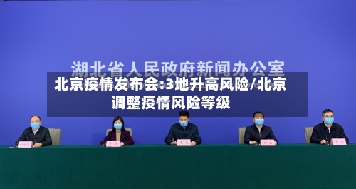 北京疫情发布会:3地升高风险/北京调整疫情风险等级