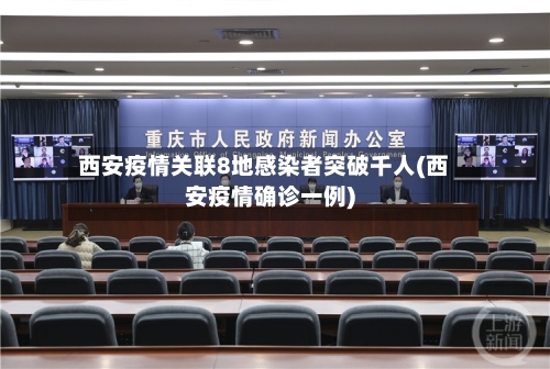西安疫情关联8地感染者突破千人(西安疫情确诊一例)