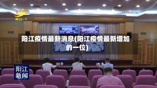 阳江疫情最新消息(阳江疫情最新增加的一位)