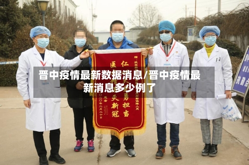 晋中疫情最新数据消息/晋中疫情最新消息多少例了-第2张图片