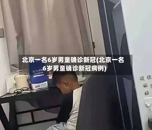 北京一名6岁男童确诊新冠(北京一名6岁男童确诊新冠病例)