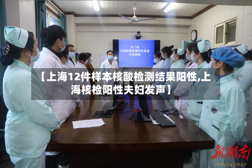 【上海12件样本核酸检测结果阳性,上海核检阳性夫妇发声】-第3张图片