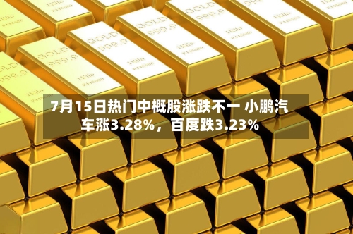 7月15日热门中概股涨跌不一 小鹏汽车涨3.28%	，百度跌3.23%-第2张图片