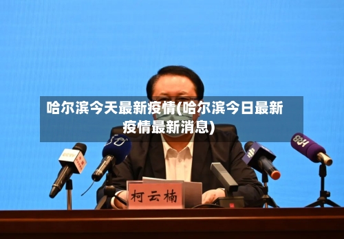 哈尔滨今天最新疫情(哈尔滨今日最新疫情最新消息)