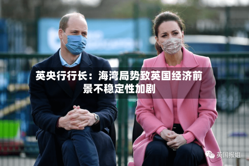 英央行行长：海湾局势致英国经济前景不稳定性加剧