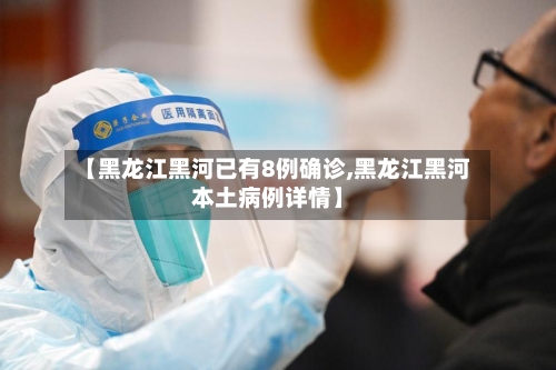 【黑龙江黑河已有8例确诊,黑龙江黑河本土病例详情】