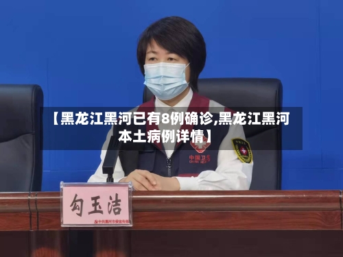 【黑龙江黑河已有8例确诊,黑龙江黑河本土病例详情】-第2张图片