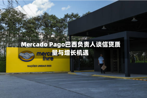 Mercado Pago巴西负责人谈信贷质量与增长机遇-第3张图片