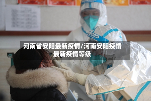河南省安阳最新疫情/河南安阳疫情最新疫情等级
