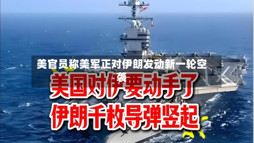 美官员称美军正对伊朗发动新一轮空袭-第3张图片