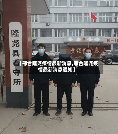 【邢台隆尧疫情最新消息,邢台隆尧疫情最新消息通知】