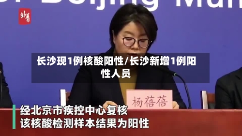 长沙现1例核酸阳性/长沙新增1例阳性人员