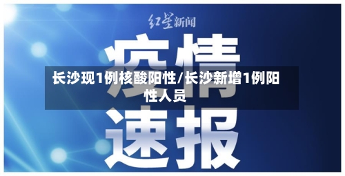 长沙现1例核酸阳性/长沙新增1例阳性人员-第2张图片