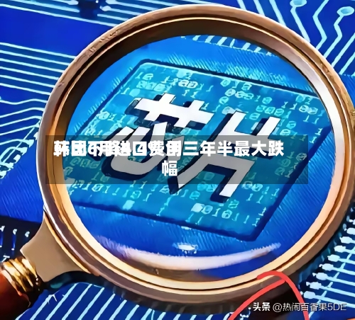韩国6月进口费用
环比下降4.4% 创三年半最大跌幅-第3张图片