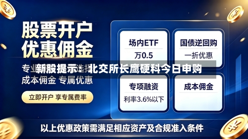 新股提示：北交所长鹰硬科今日申购