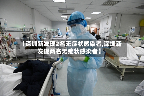 【深圳新发现2名无症状感染者,深圳新发现两名无症状感染者】-第2张图片