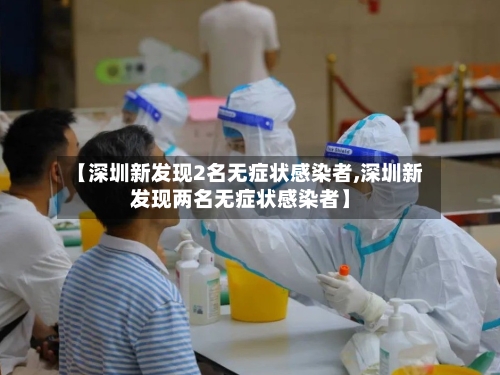 【深圳新发现2名无症状感染者,深圳新发现两名无症状感染者】-第3张图片