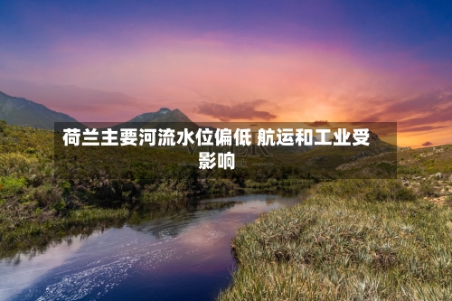 荷兰主要河流水位偏低 航运和工业受影响