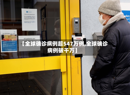 【全球确诊病例超547万例,全球确诊病例破千万】-第3张图片