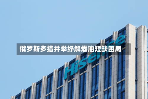 俄罗斯多措并举纾解燃油短缺困局-第3张图片