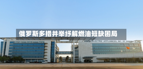 俄罗斯多措并举纾解燃油短缺困局
