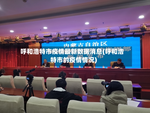 呼和浩特市疫情最新数据消息(呼和浩特市的疫情情况)